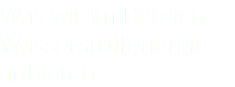 Was wir im Bereich Wasserstoffenergie anbieten